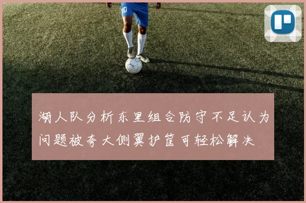 湖人队分析东里组合防守不足认为问题被夸大侧翼护筐可轻松解决
