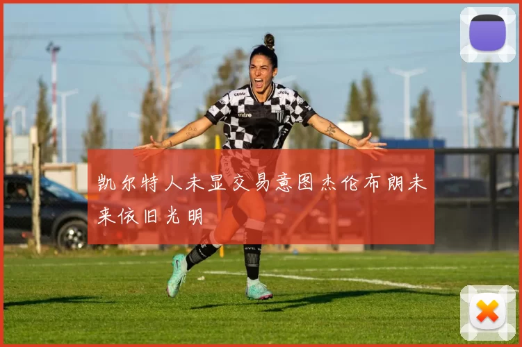凯尔特人未显交易意图杰伦布朗未来依旧光明