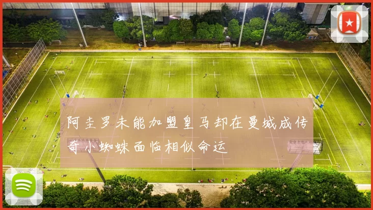 阿圭罗未能加盟皇马却在曼城成传奇小蜘蛛面临相似命运