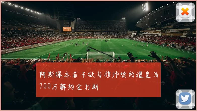 阿斯曝本菲卡欲与穆帅续约遭皇马700万解约金打断